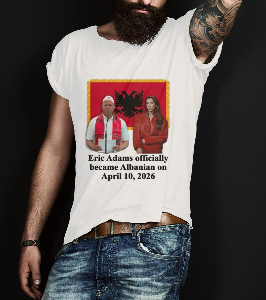 Eric Adams Becomes Albanian April 10 2026 With Flag And Figures T-Shirt