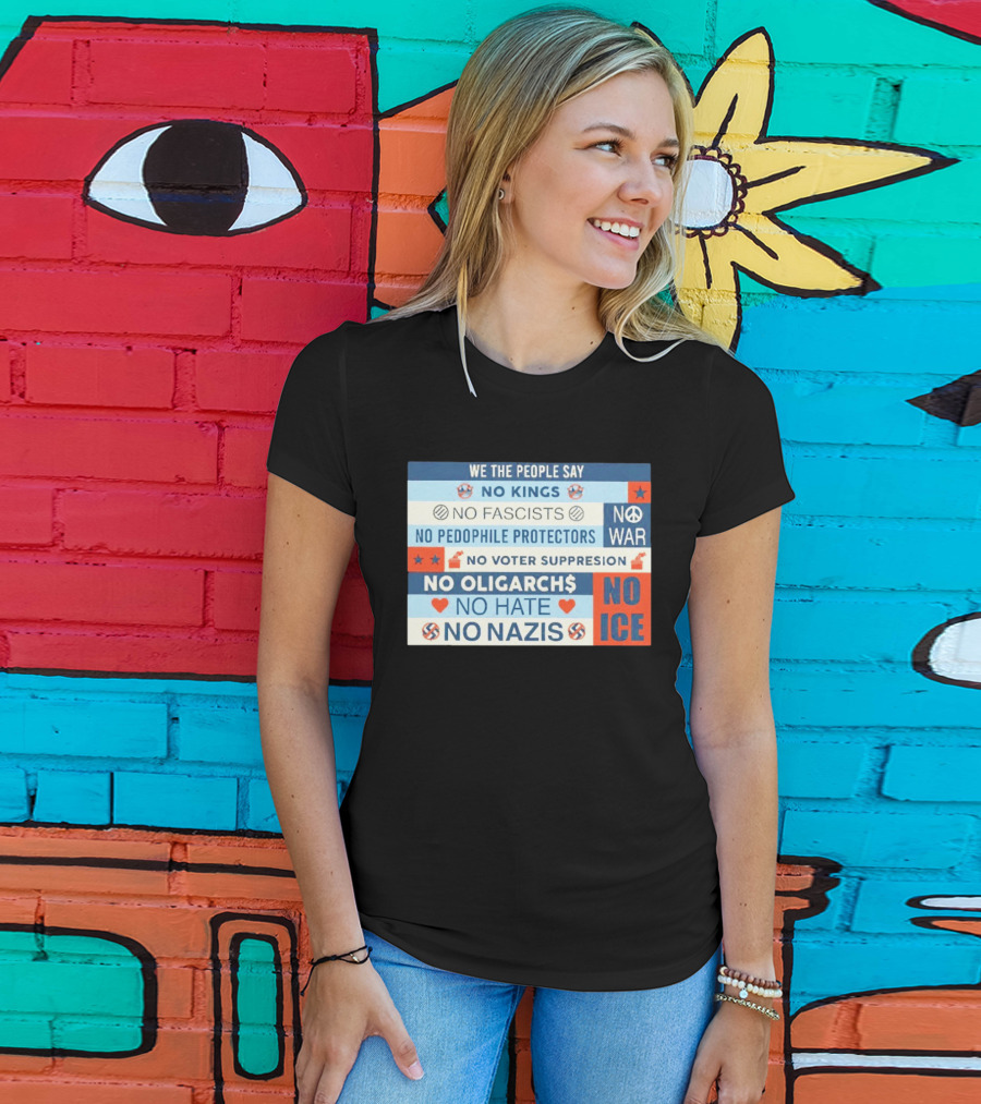 We The People Say No Kings No Fascists No Pedophile Protectors No War No Voter Suppression No Oligarchs No Hate No Nazis No ICE T-Shirt