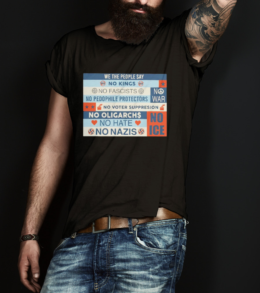 We The People Say No Kings No Fascists No Pedophile Protectors No War No Voter Suppression No Oligarchs No Hate No Nazis No ICE T-Shirt