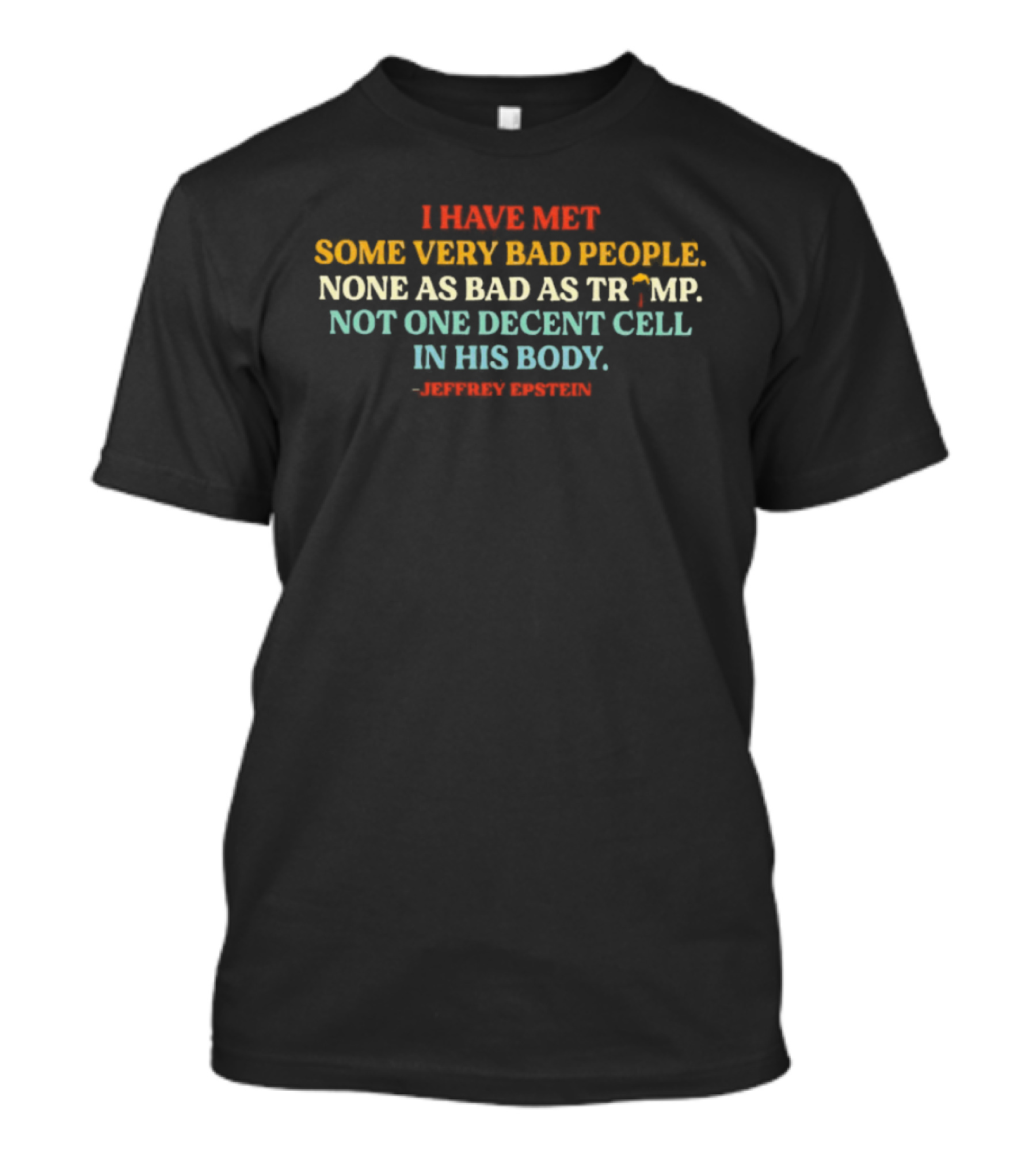 I Have Met Some Very Bad People None As Bad As Trump Not One Decent Cell In His Body Jeffrey Epstein T-Shirt