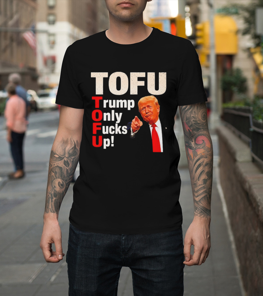 TOFU Trump Only Fucks Up Political Satire Humor T-Shirt
