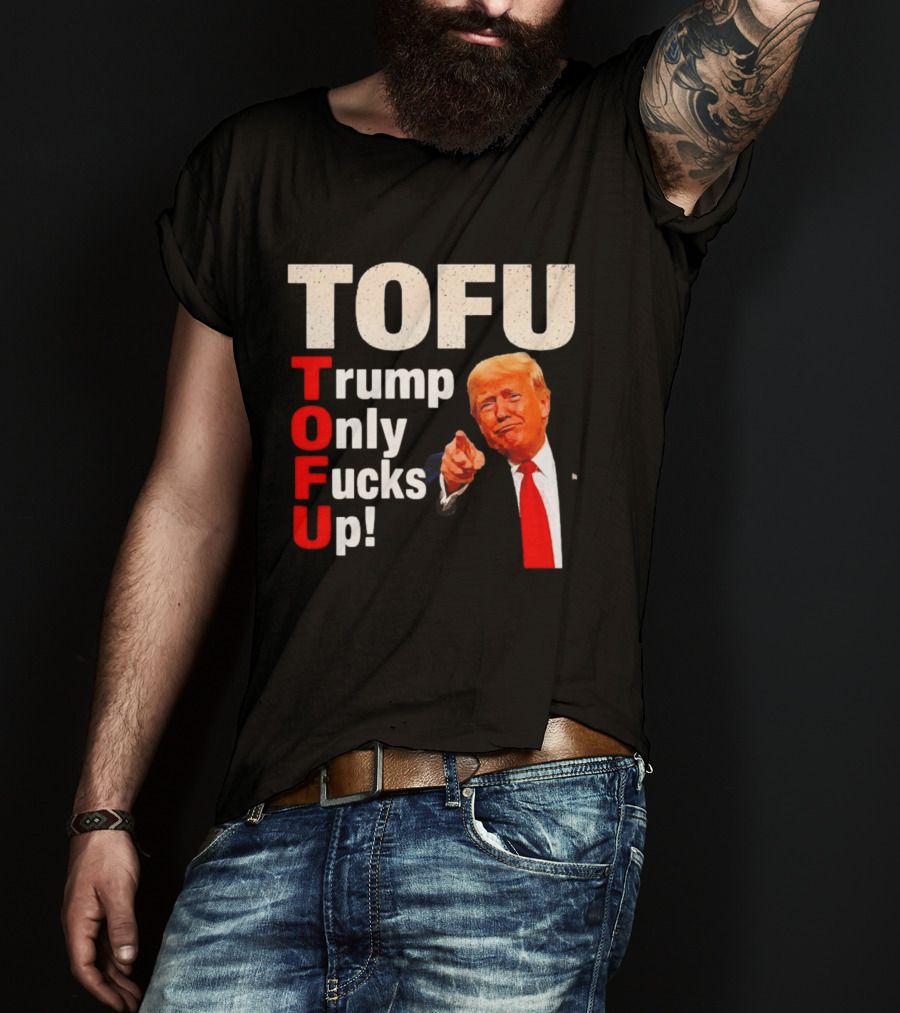 TOFU Trump Only Fucks Up Political Satire Humor T-Shirt
