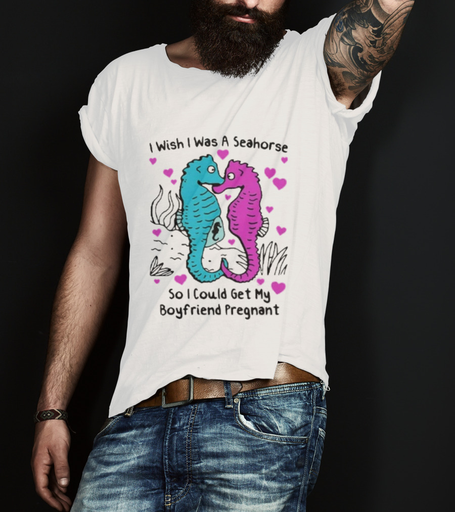 I Wish I Was A Seahorse So I Could Get My Boyfriend Pregnant Cute Seahorse Couple Heart T-Shirt