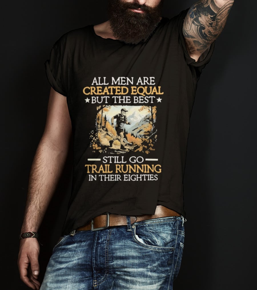 All Men Are Created Equal But The Best Still Go Trail Running In Their Eighties T-Shirt