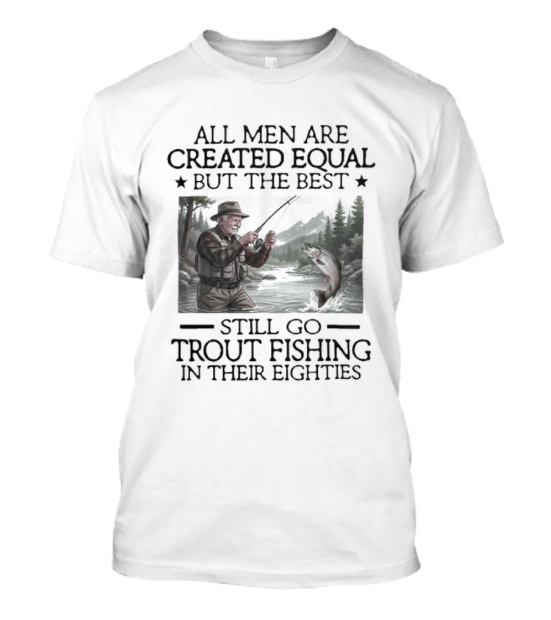 All Men Are Created Equal But The Best Still Go Trout Fishing In Their Eighties T-Shirt