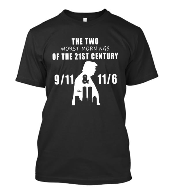 The Two Worst Mornings Of The 21st Century 9 11 11 6 Trump T-Shirt