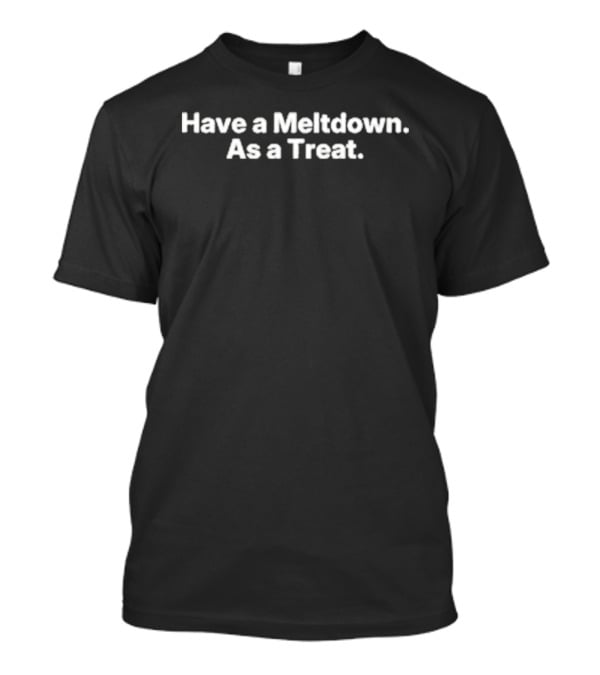 Valamybliss Have A Meltdown As A Treat T-Shirt