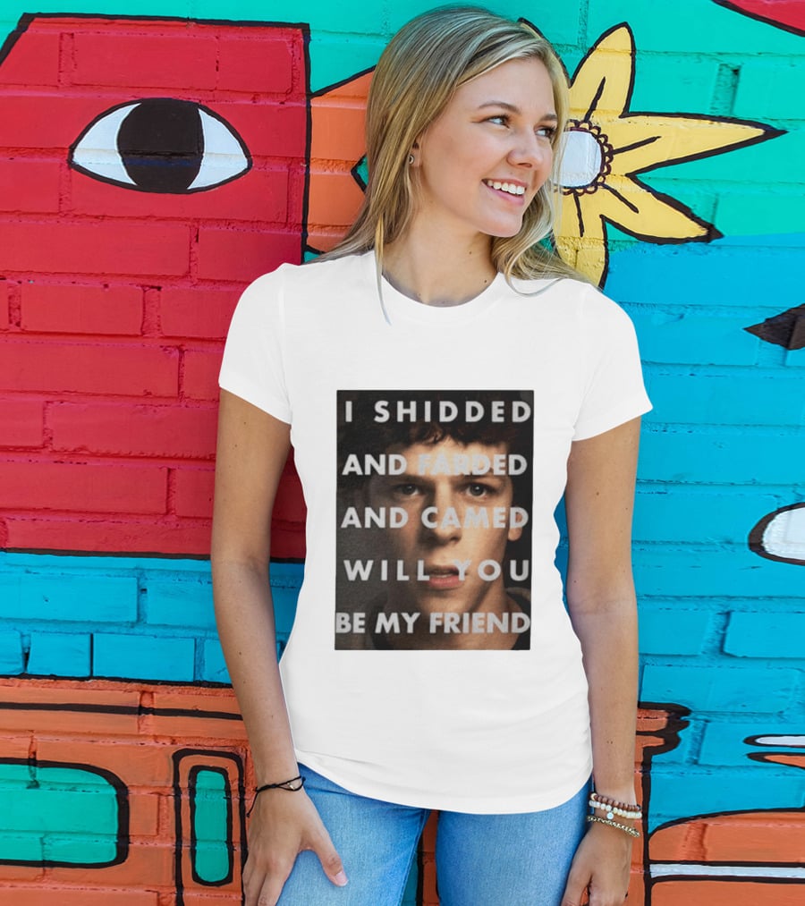 I Shidded And Farded And Camed Will You Be My Friend T-Shirt