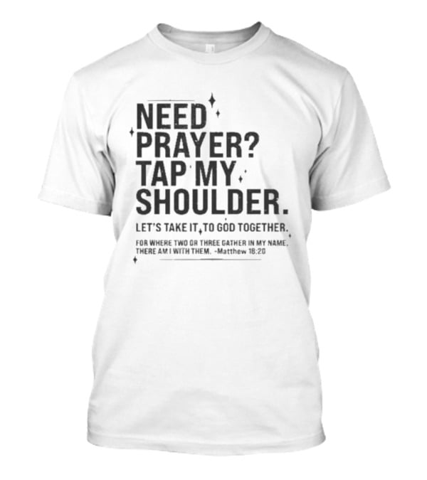 Need Prayer Tap My Shoulder Let's Take It To God Together Matthew 18 20 T-Shirt