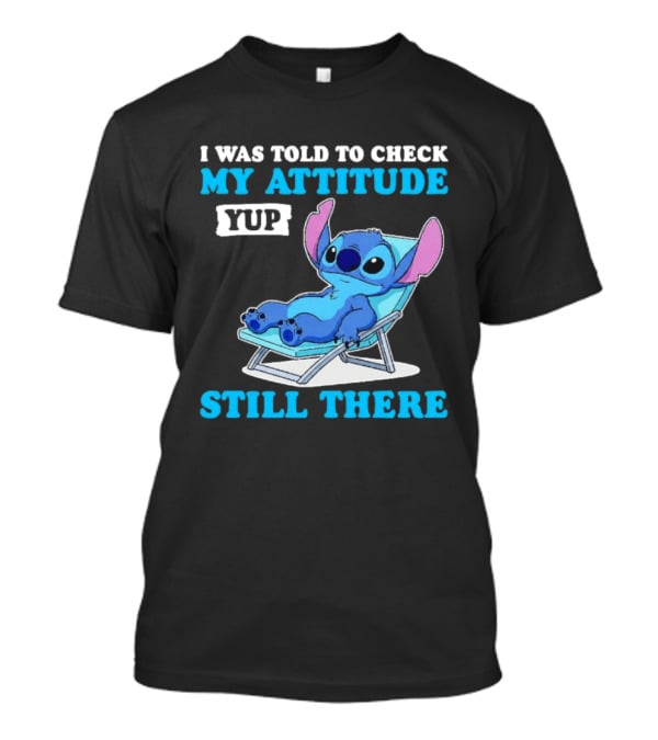 I Was Told To Check My Attitude Yup Still There Stitch Relaxing T-Shirt