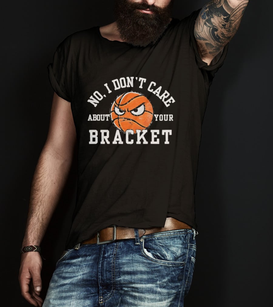 No I Don't Care About Your Bracket Basketball Ships Free T-Shirt