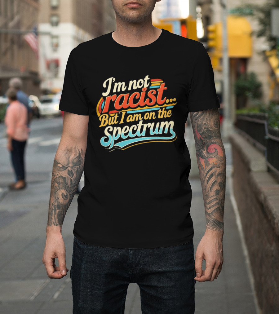 I'm Not Racist But I Am On The Spectrum T-Shirt