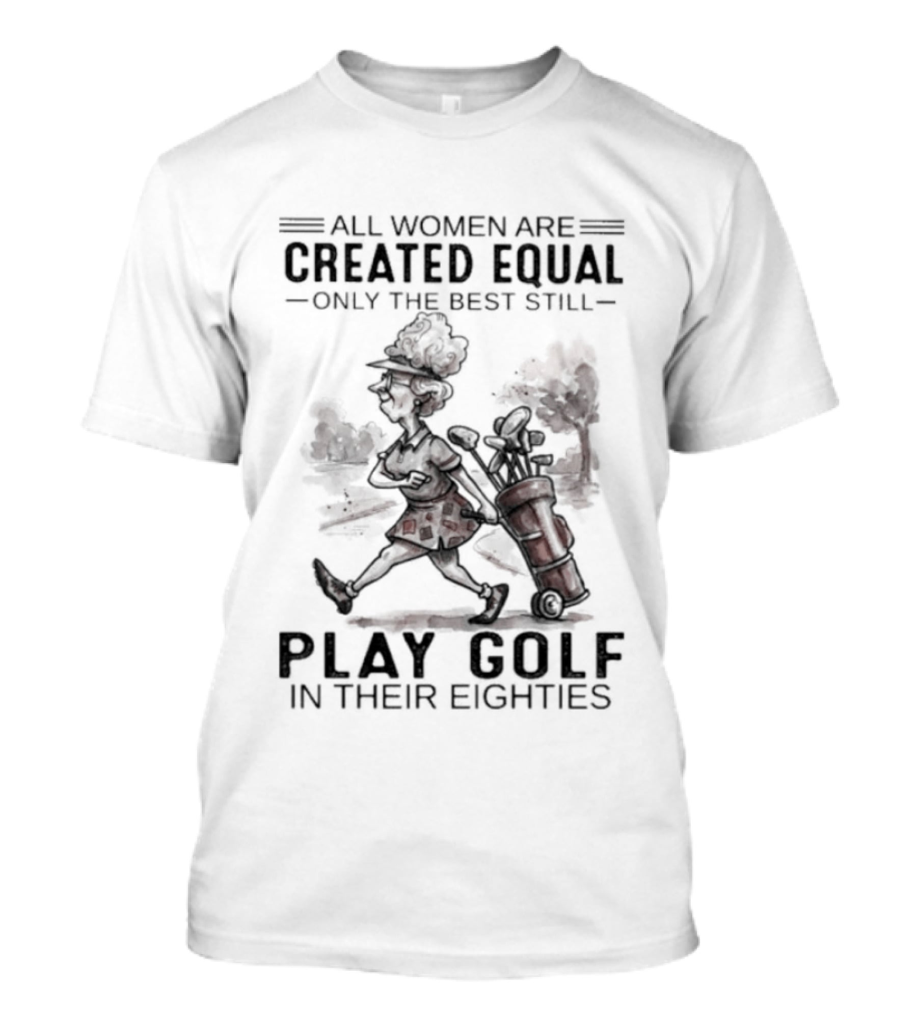 All Women Are Created Equal Only The Best Still Play Golf In Their Eighties T-Shirt