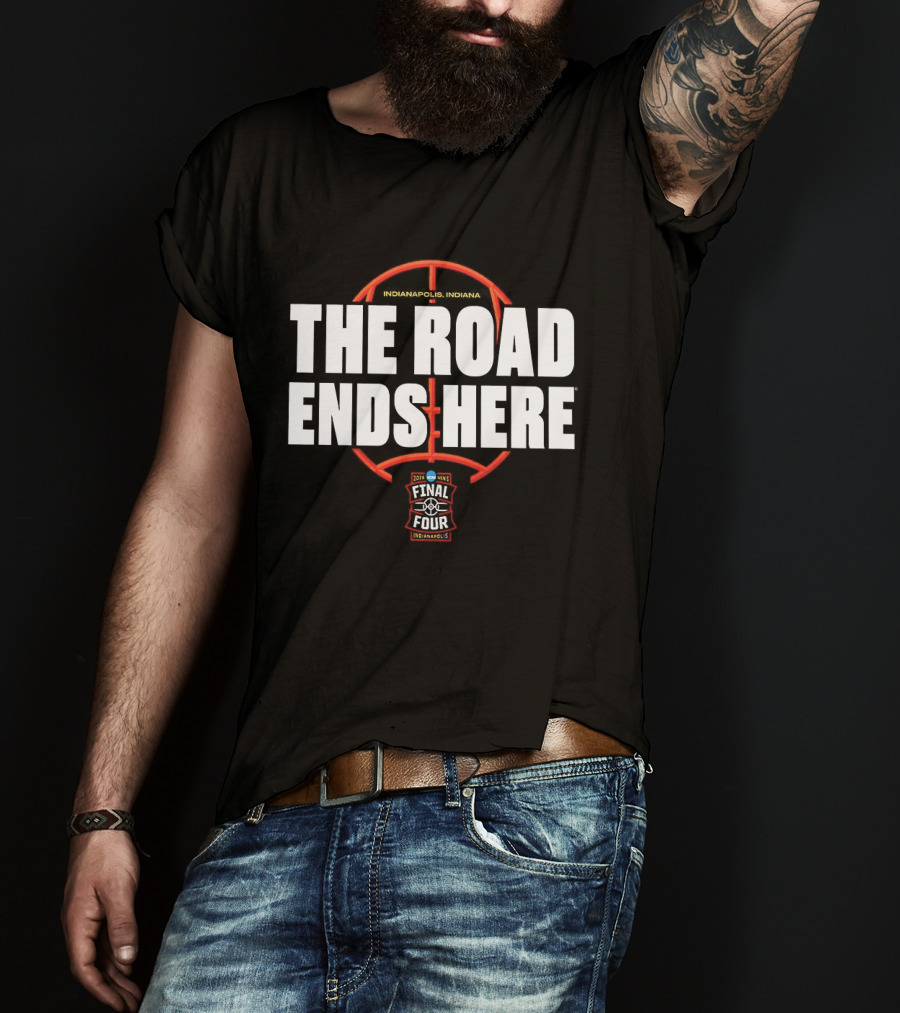 The Road Ends Here 2026 NCAA Men's Final Four Indianapolis Basketball T-Shirt