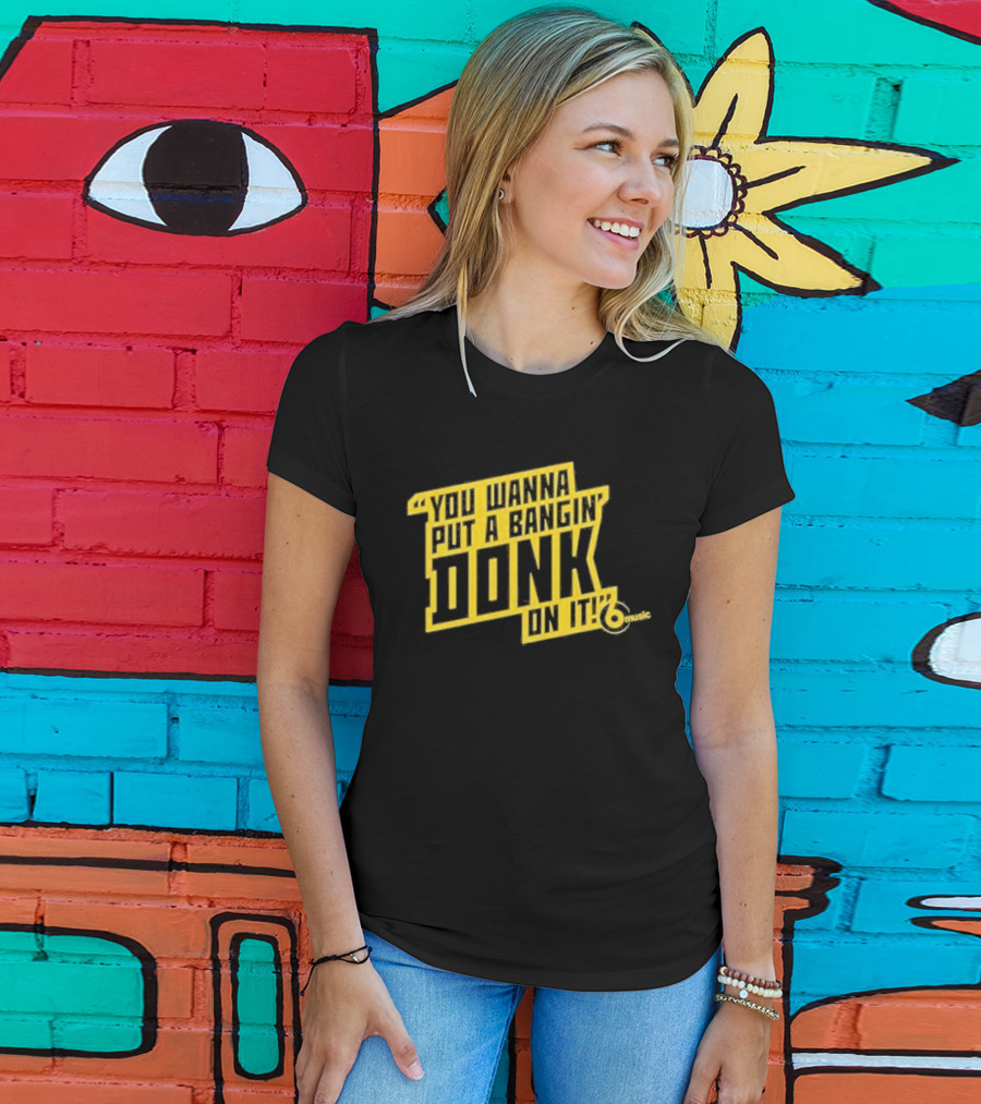 You Wanna Put A Bangin' Donk On It Music T-Shirt