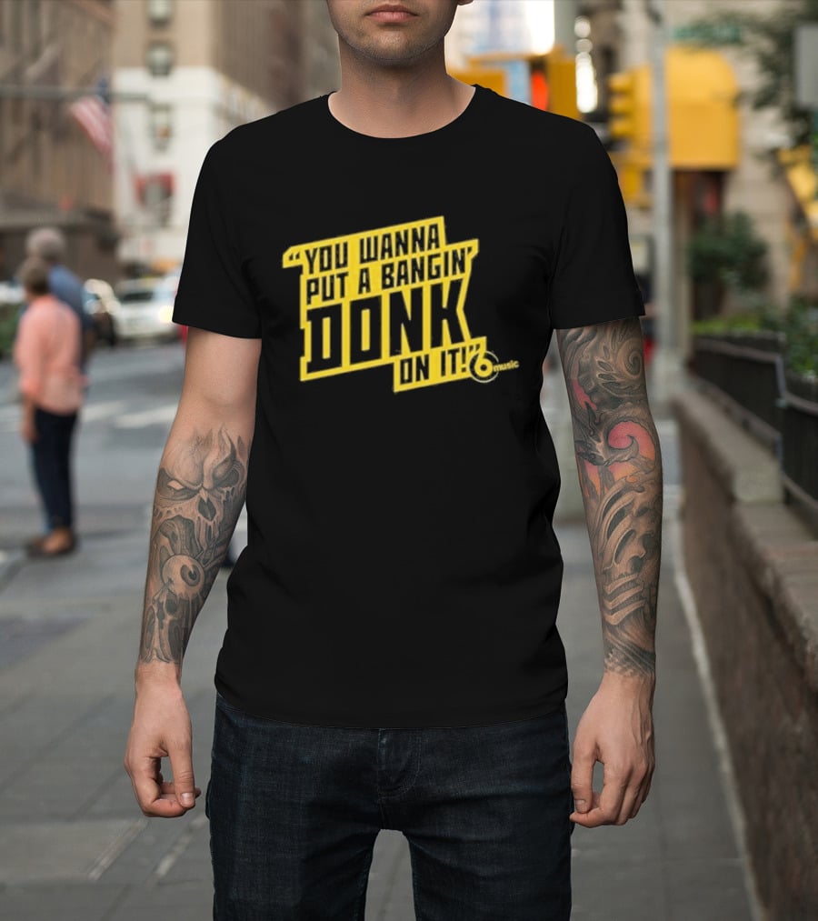 You Wanna Put A Bangin' Donk On It Music T-Shirt
