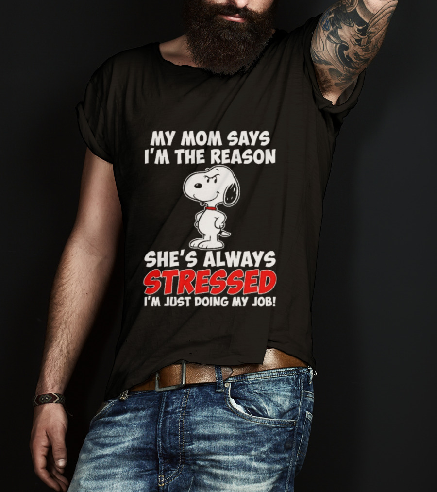 My Mom Says I'm The Reason She's Always Stressed I'm Just Doing My Job With Snoopy T-Shirt