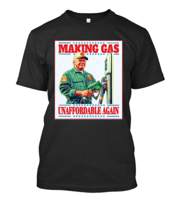 Making Gas Unaffordable Again Trump In Uniform Pumping Gas T-Shirt
