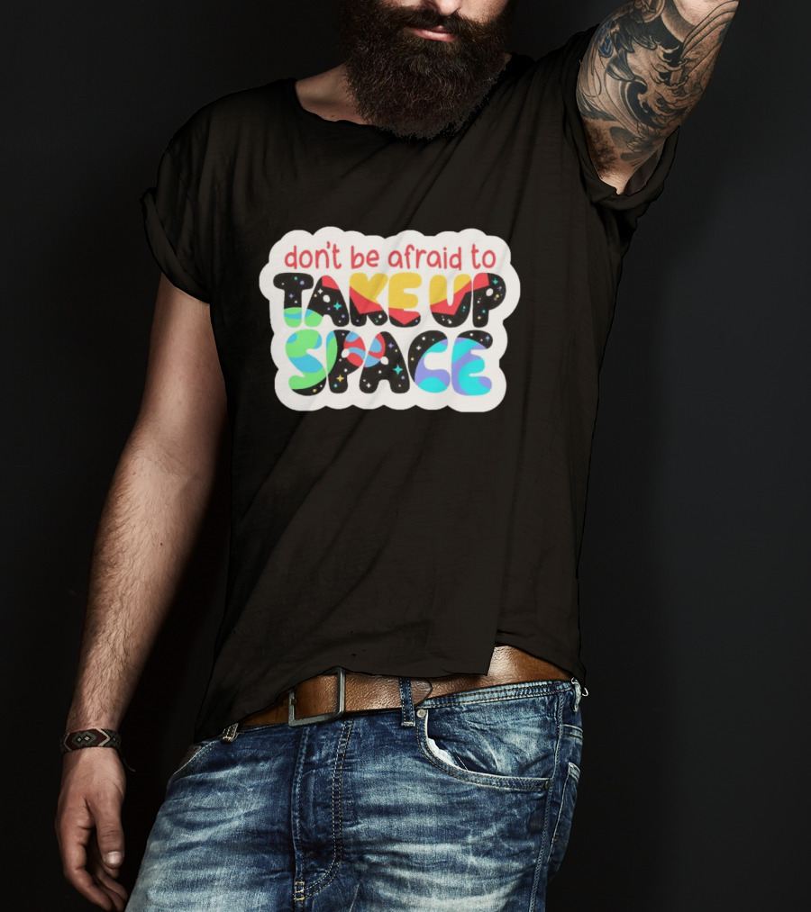 Don't Be Afraid To Take Up Space Cosmic Rainbow Letters T-Shirt