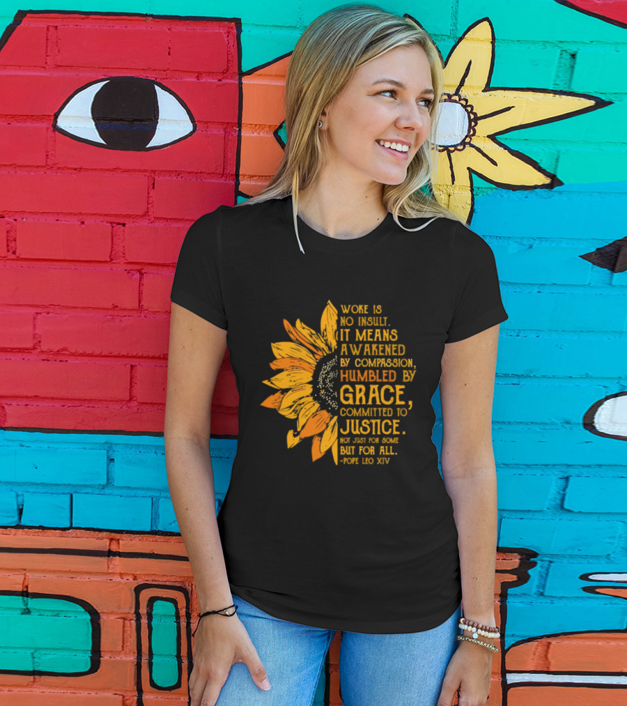 Woke Is No Insult It Means Awakened By Compassion Grace Justice Sunflower T-Shirt