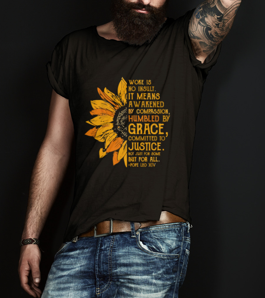 Woke Is No Insult It Means Awakened By Compassion Grace Justice Sunflower T-Shirt