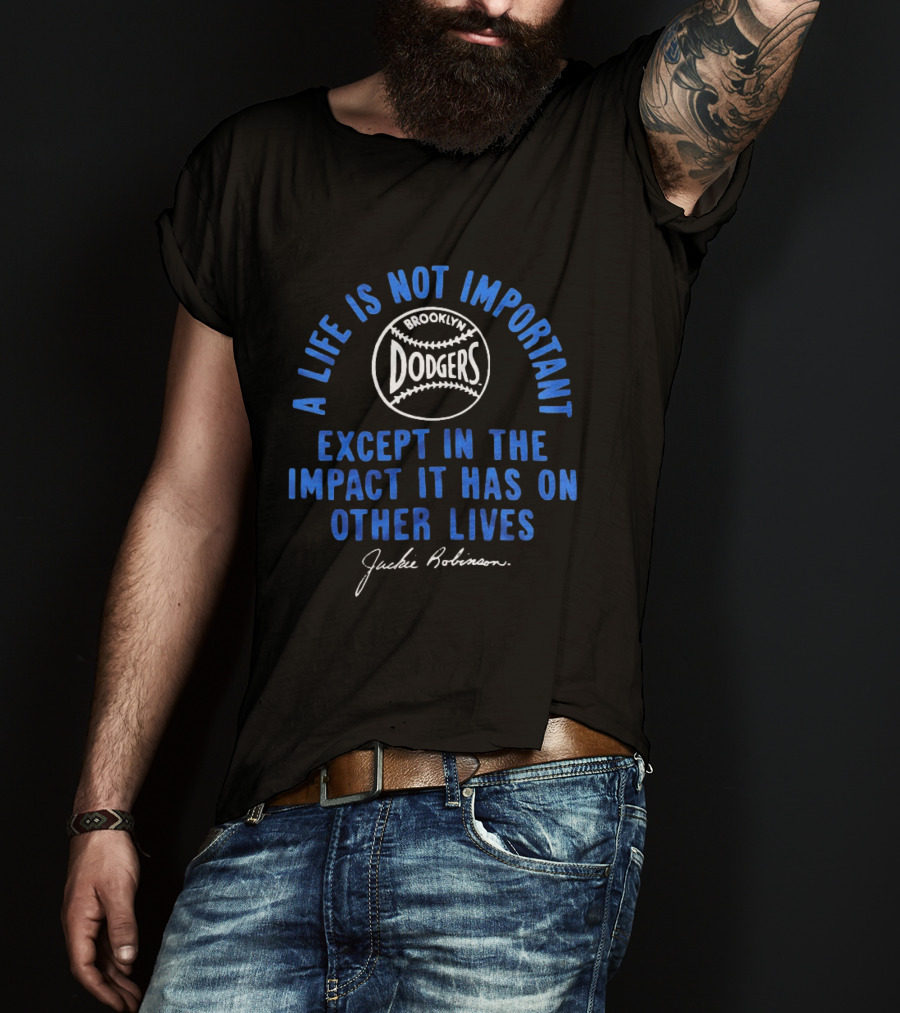 Brooklyn Dodgers Jackie Robinson A Life Is Not Important Except In The Impact It Has On Other Lives T-Shirt