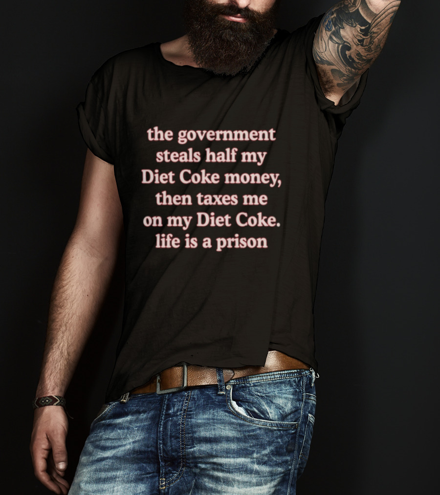The Government Steals Half My Diet Coke Money Then Taxes Me On My Diet Coke Life Is A Prison T-Shirt