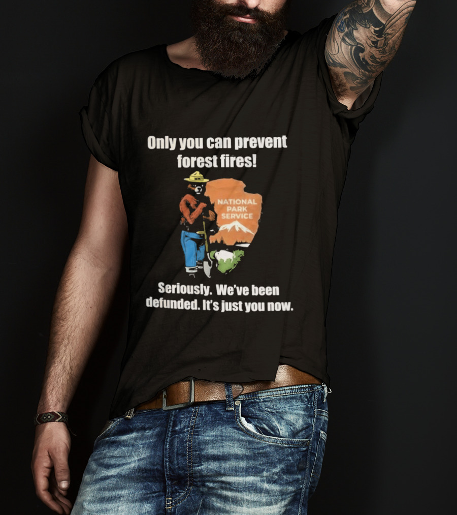 Only You Can Prevent Forest Fires National Park Service Defunded It's Just You Now T-Shirt