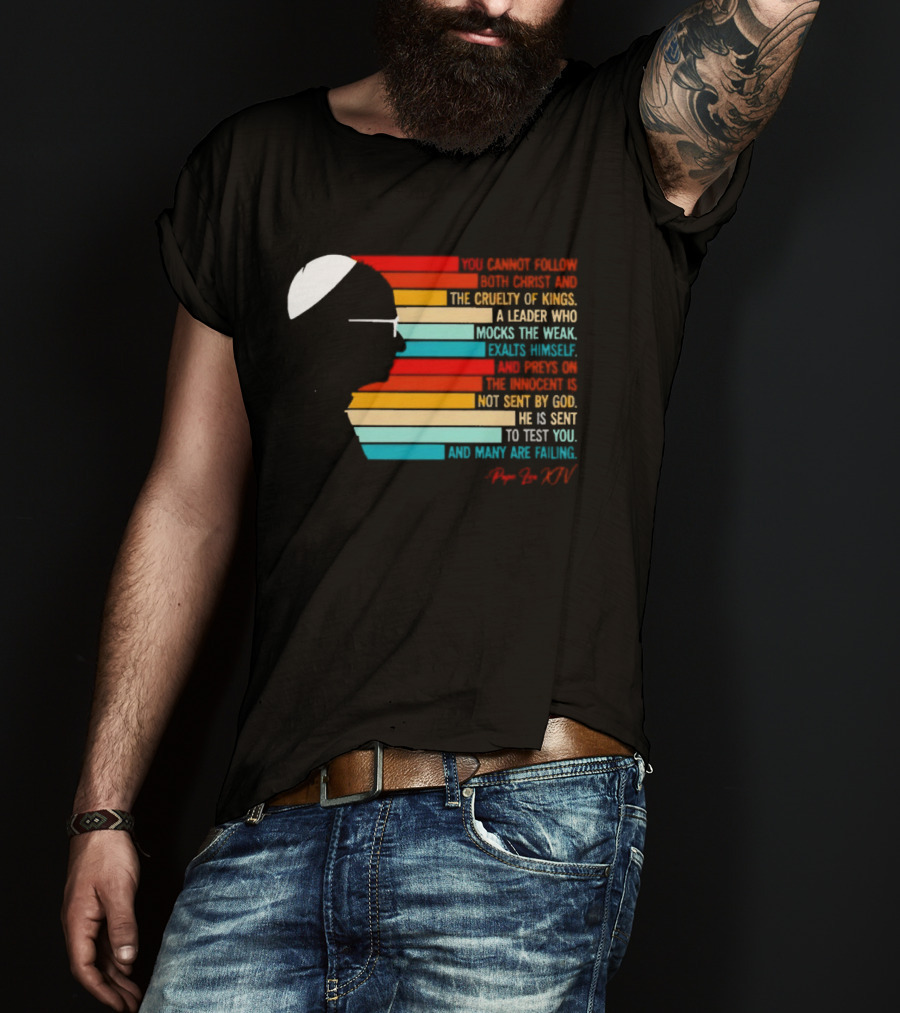 Pope Leo XIV You Cannot Follow Both Christ And The Cruelty Of Kings A Leader Who Mocks The Weak Scorns Peace Rejects God Sent By Christ Test You T-Shirt