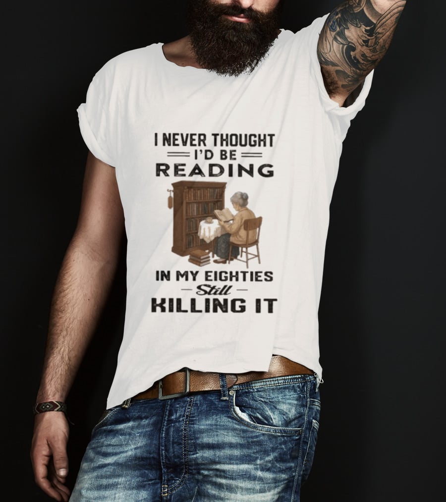 I Never Thought I'd Be Reading In My Eighties Still Killing It T-Shirt