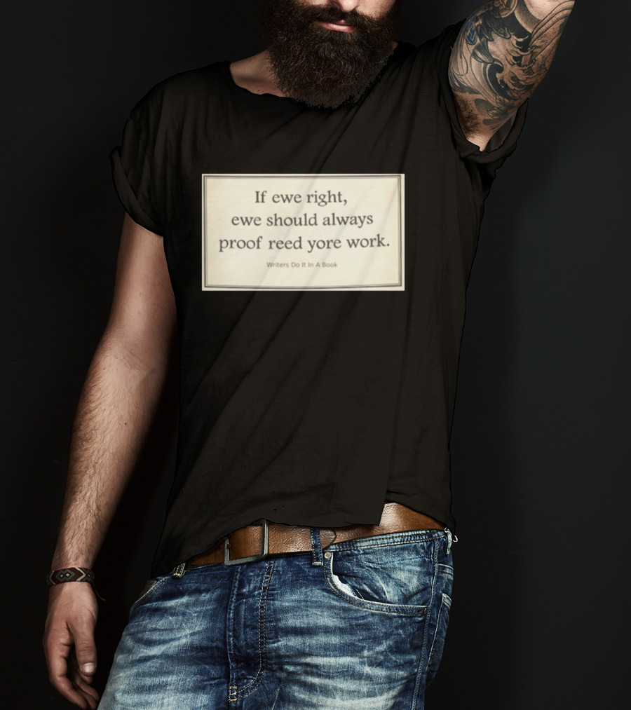 If Ewe Right Ewe Should Always Proof Reed Yore Work Writers Do It In A Book T-Shirt
