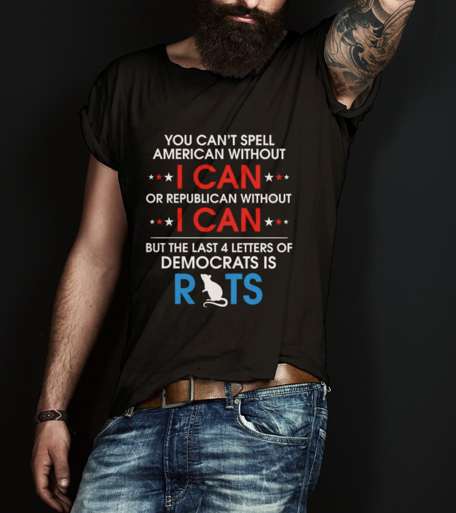 You Can't Spell American Without I Can But The Last 4 Letters Of Democrats Is Rats T-Shirt