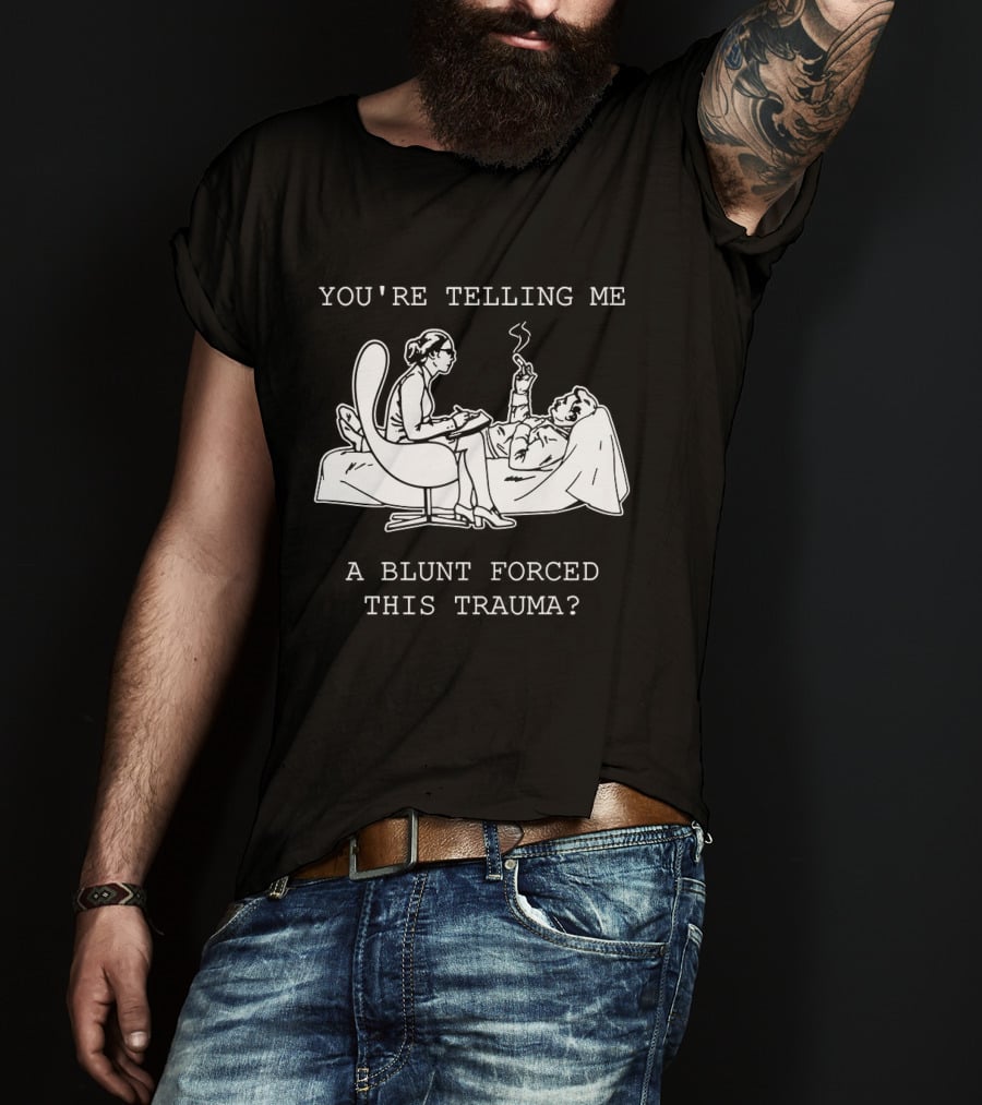You're Telling Me A Blunt Forced This Trauma Smoking T-Shirt