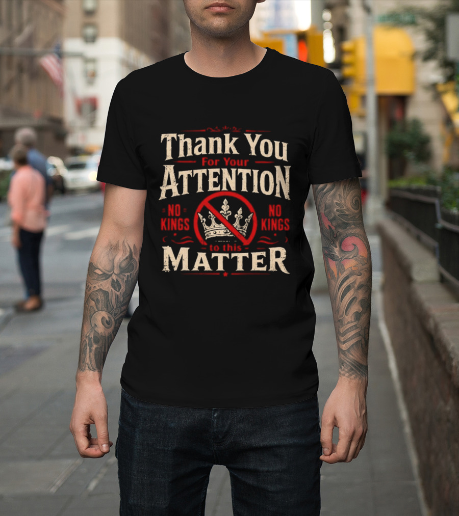 Thank You For Your Attention No Kings Matter T-Shirt