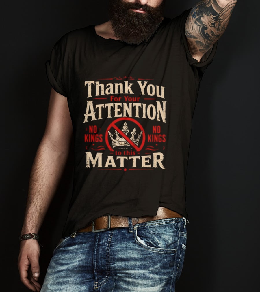Thank You For Your Attention No Kings Matter T-Shirt