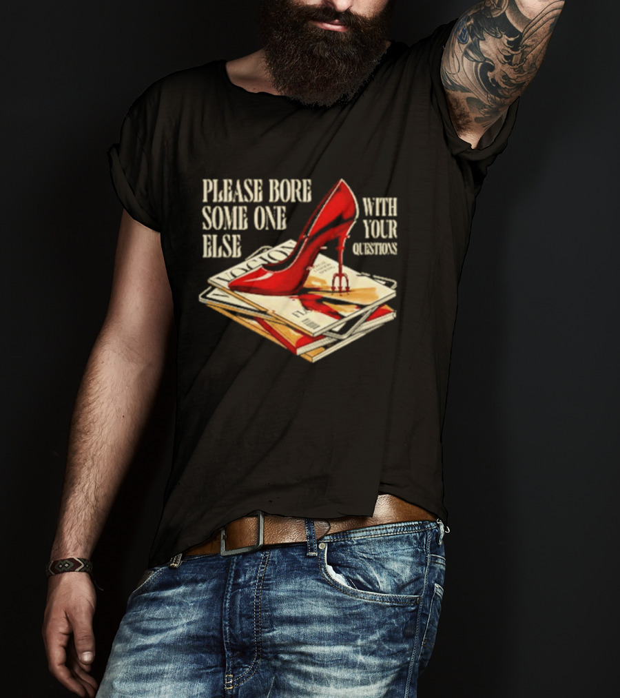 The Devil Wears Prada Please Bore Someone Else With Your Questions Iconic Red Stiletto And Newspaper Stack T-Shirt