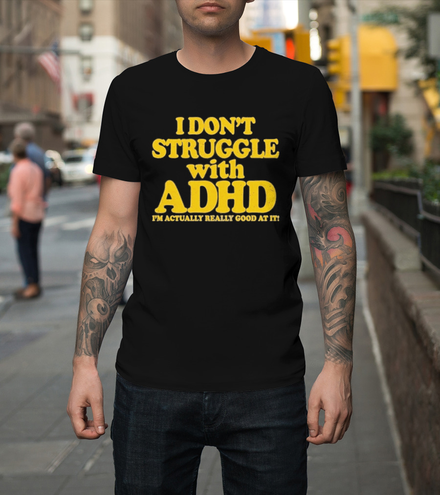 I Don't Struggle With ADHD I'm Actually Really Good At It T-Shirt
