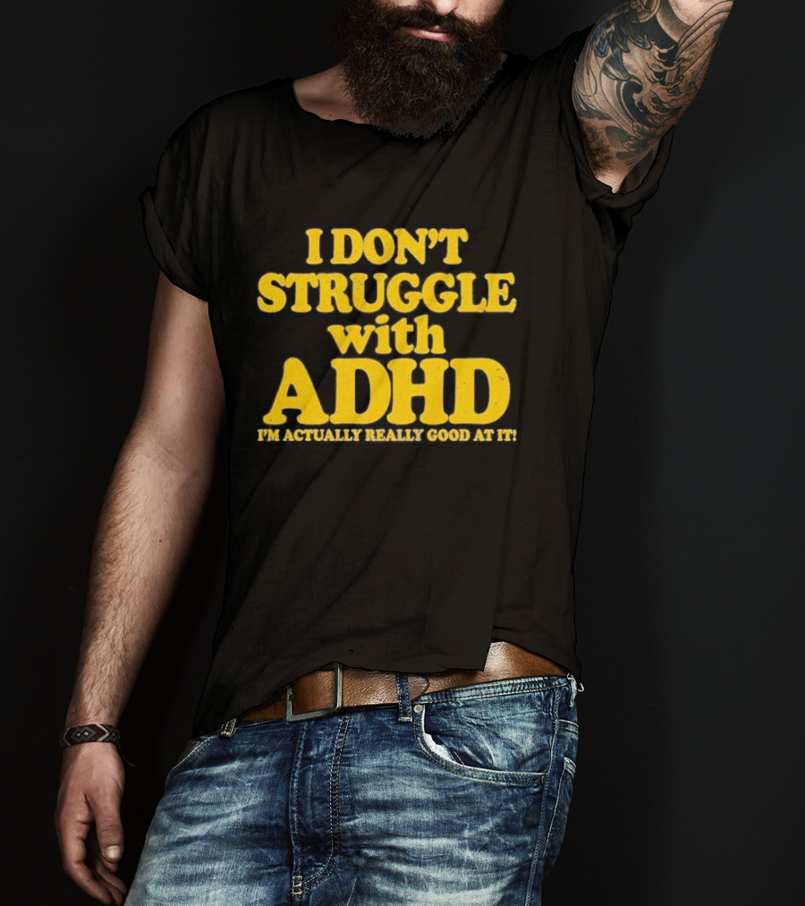 I Don't Struggle With ADHD I'm Actually Really Good At It T-Shirt