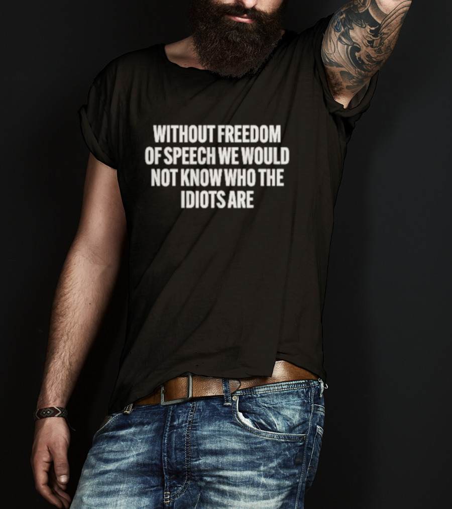 Without Freedom Of Speech We Would Not Know Who The Idiots Are T-Shirt