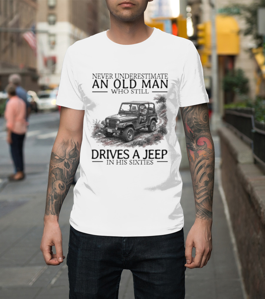 Never Underestimate An Old Man Who Still Drives A Jeep In His Sixties T-Shirt