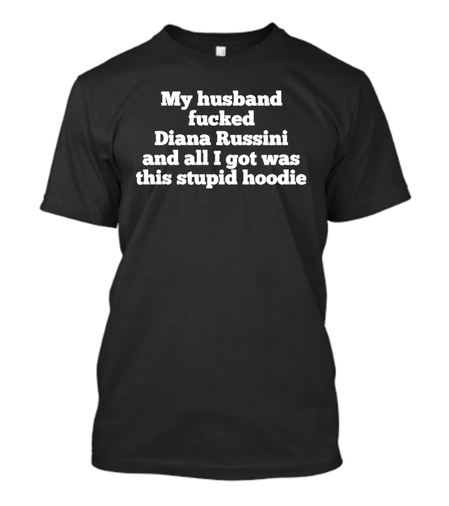 My Husband Fucked Diana Russini And All I Got Was This Stupid T-Shirt
