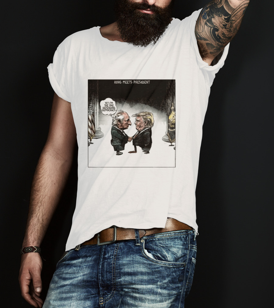 King Meets President Yet I'm The One Defending Democracy T-Shirt