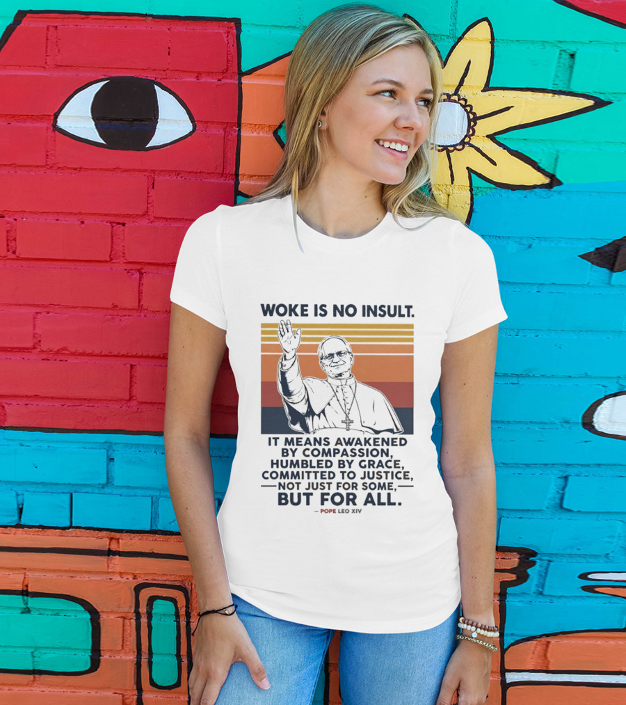 Woke Is No Insult It Means Awakened By Compassion Humbled By Grace Committed To Justice Not Just For Some But For All Pope Leo XIV T-Shirt