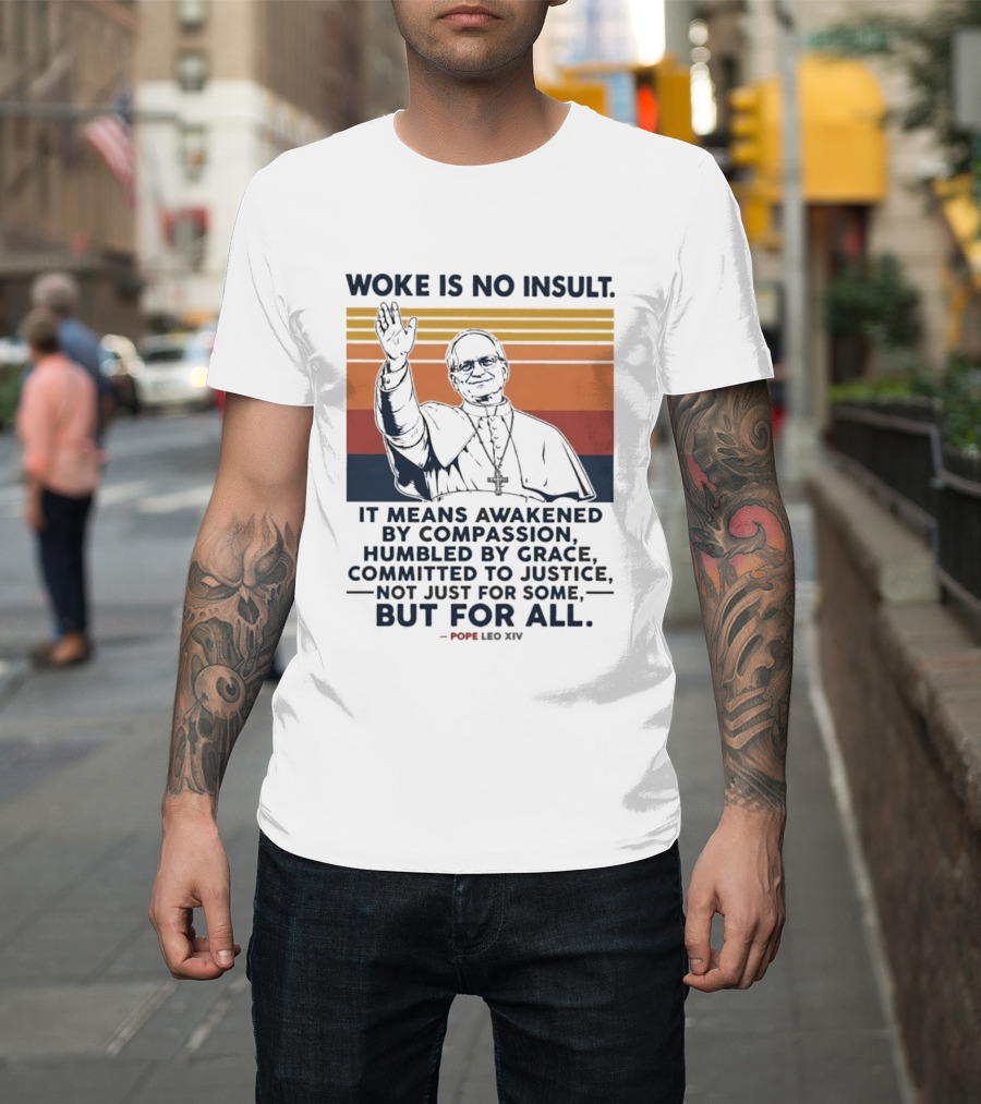 Woke Is No Insult It Means Awakened By Compassion Humbled By Grace Committed To Justice Not Just For Some But For All Pope Leo XIV T-Shirt
