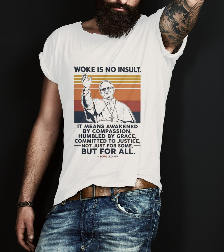 Woke Is No Insult It Means Awakened By Compassion Humbled By Grace Committed To Justice Not Just For Some But For All Pope Leo XIV T-Shirt