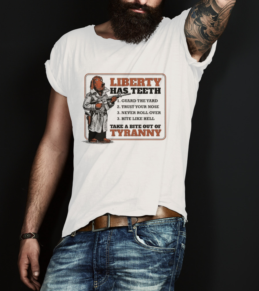 Liberty Has Teeth Guard The Yard Trust Your Nose Never Roll Over Bite Like Hell Take A Bite Out Of Tyranny T-Shirt