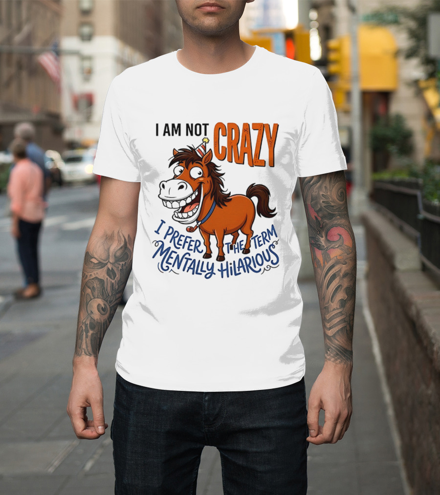 I Am Not Crazy I Prefer The Term Mentally Hilarious Horse T-Shirt