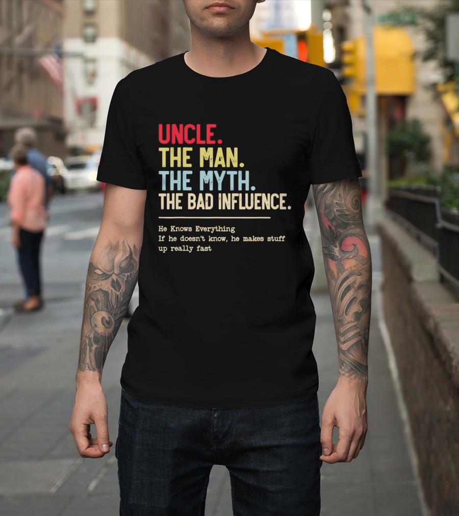 Uncle The Man The Myth The Bad Influence He Knows Everything T-Shirt
