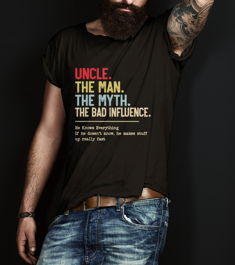 Uncle The Man The Myth The Bad Influence He Knows Everything T-Shirt