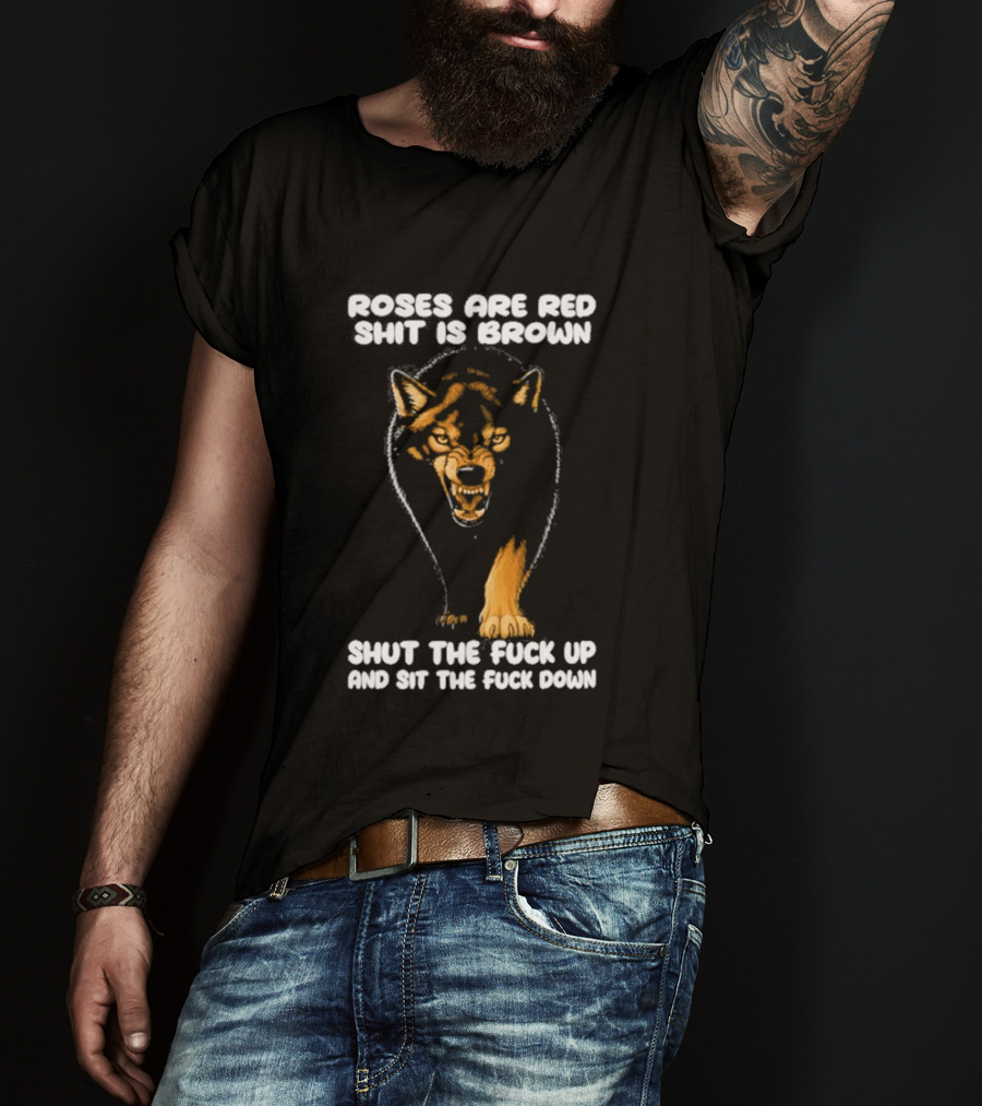 Original Wolf Roses Are Red Shit Is Brown Shut The Fuck Up And Sit The Fuck Down T-Shirt
